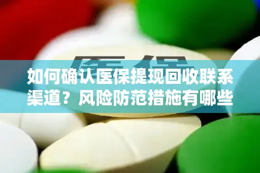 如何确认医保提现回收联系渠道？风险防范措施有哪些？